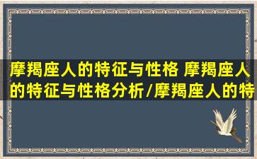 摩羯座人的特征与性格 摩羯座人的特征与性格分析/摩羯座人的特征与性格 摩羯座人的特征与性格分析-我的网站